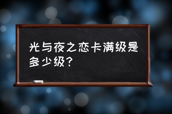 极光世界80级去哪刷 光与夜之恋卡满级是多少级？