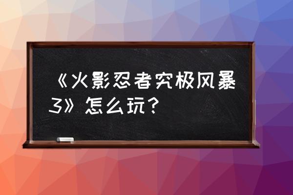 火影手游如何获得时光逆转卡 《火影忍者究极风暴3》怎么玩？