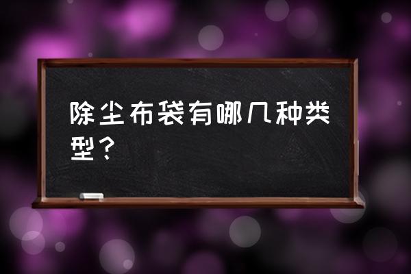 白色的除尘布袋是什么材质的 除尘布袋有哪几种类型？