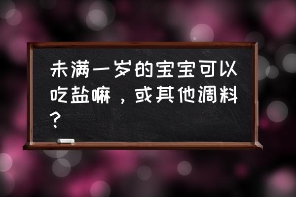 一岁多的宝宝可以吃白花菜吗 未满一岁的宝宝可以吃盐嘛，或其他调料？