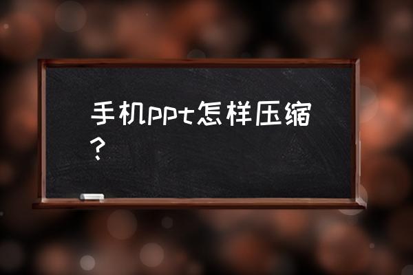 powerpoint在哪里压缩文件 手机ppt怎样压缩？