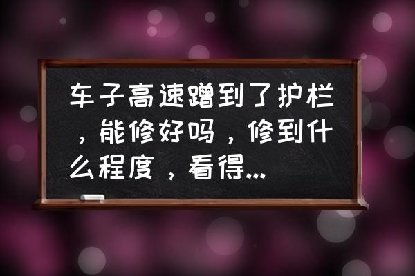 高速轻微蹭护栏怎么处理 车子高速蹭到了护栏，能修好吗，修到什么程度，看得出来吗？