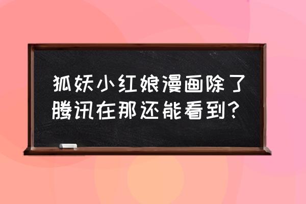 狐妖小红娘预约抽卡怎么拿 狐妖小红娘漫画除了腾讯在那还能看到？