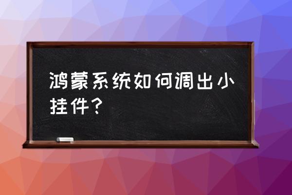 鸿蒙系统简易模式下没有多窗口 鸿蒙系统如何调出小挂件？