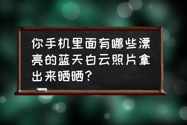 精美的手机壁纸都是从哪里搜的 你手机里面有哪些漂亮的蓝天白云照片拿出来晒晒？