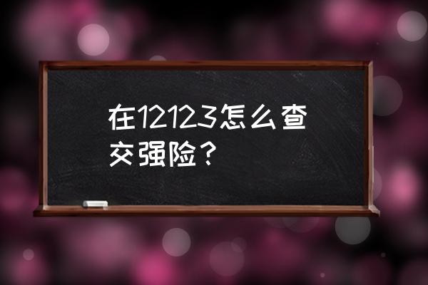 交强险在哪里可以交 在12123怎么查交强险？