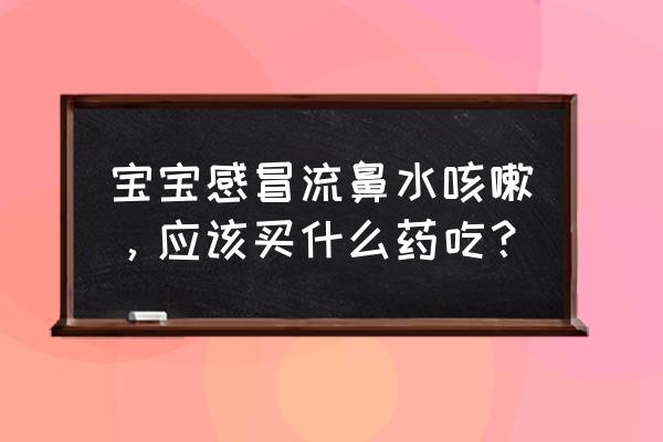 90天婴儿感冒咳嗽鼻塞怎样处理 宝宝感冒流鼻水咳嗽，应该买什么药吃？