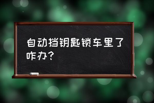 车钥匙被锁在车里怎么办 自动挡钥匙锁车里了咋办?