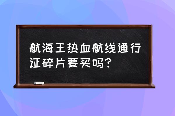 航海王热血航线空岛生物情报 航海王热血航线通行证碎片要买吗？