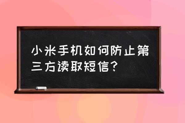 小米手机如何解除拦截短信 小米手机如何防止第三方读取短信？