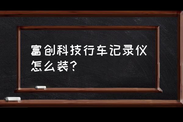 行车记录仪的安装方法和位置 富创科技行车记录仪怎么装？