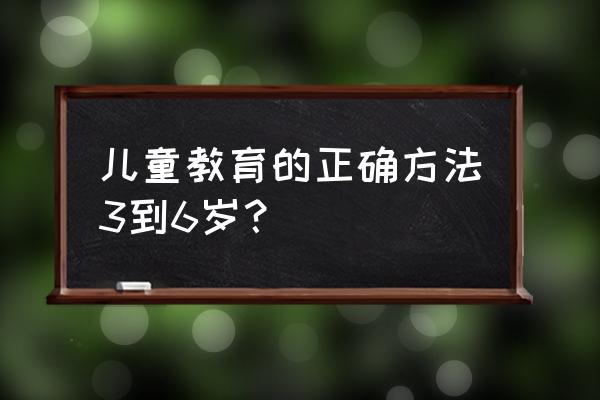 儿童早教三种思维方法 儿童教育的正确方法3到6岁？