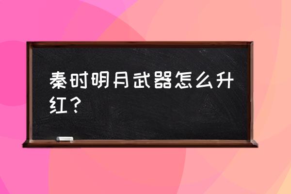 秦时明月装备怎么快速升级 秦时明月武器怎么升红？