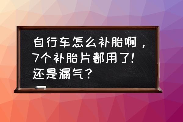 如何自己在家补胎自行车 自行车怎么补胎啊，7个补胎片都用了!还是漏气？