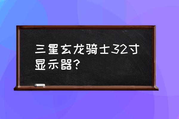 三星710t显示器带电视接收功能 三星玄龙骑士32寸显示器？