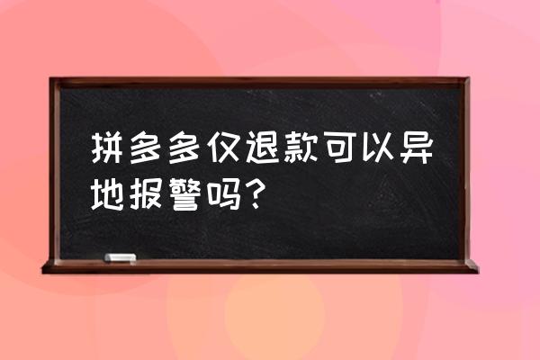 拼多多商家拉黑了买家会怎么样 拼多多仅退款可以异地报警吗？