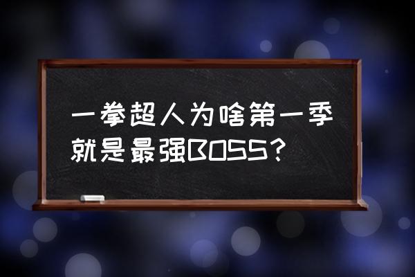 一拳超人第一季免费 一拳超人为啥第一季就是最强BOSS？