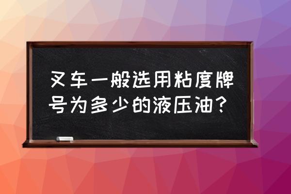 液压油的粘度可分为哪三种类型 叉车一般选用粘度牌号为多少的液压油？