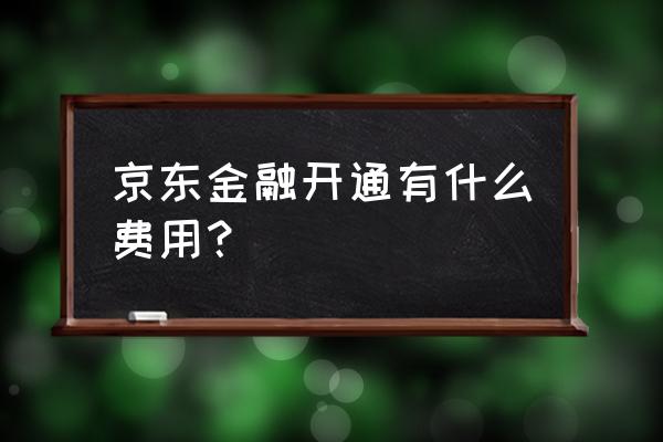 京东店铺免费还是收费 京东金融开通有什么费用？