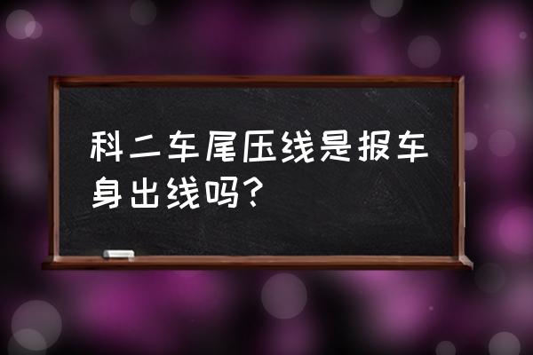 科二考试直接压线是扣分还是挂科 科二车尾压线是报车身出线吗？