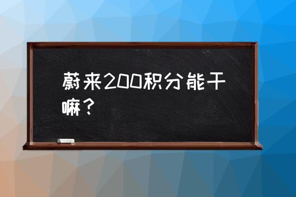 蔚来的积分怎么换成钱 蔚来200积分能干嘛？