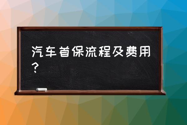 汽车首保哪些收费项目有必要 汽车首保流程及费用？