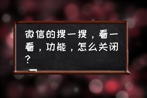 微信发现页上的功能怎么关闭 微信的搜一搜，看一看，功能，怎么关闭？