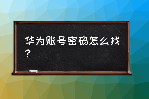 怎么查看华为帐号密码 华为账号密码怎么找？