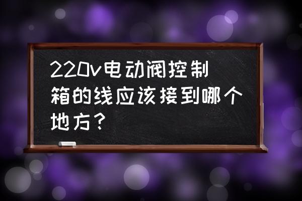 8个端子的220v阀门正确接线图 220v电动阀控制箱的线应该接到哪个地方？