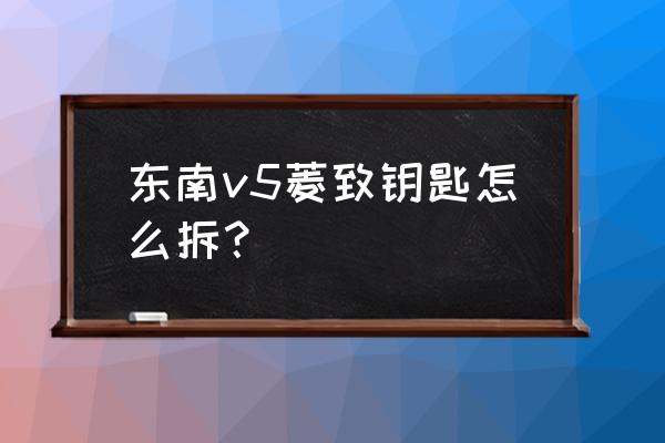 东南v5雨刮器怎么样更换 东南v5菱致钥匙怎么拆？