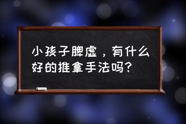 小儿脾虚推拿六大手法图 小孩子脾虚，有什么好的推拿手法吗？