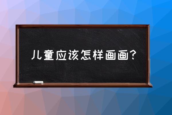 四岁孩子学画画怎样入门 儿童应该怎样画画？