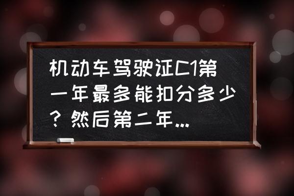 驾照未满一年上高速有什么处罚 机动车驾驶证C1第一年最多能扣分多少？然后第二年最多扣多少呢，多少需要学习？