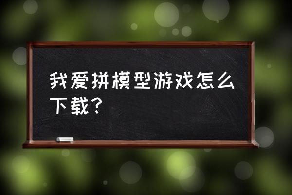 我爱拼模型以前的账号怎么找回来 我爱拼模型游戏怎么下载？