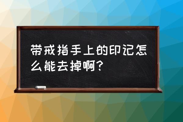 戒指怎么从手上取下 带戒指手上的印记怎么能去掉啊？