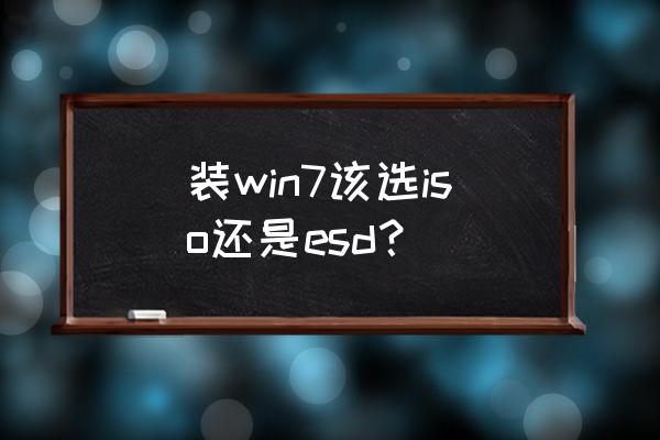 esd文件在哪里打开 装win7该选iso还是esd？