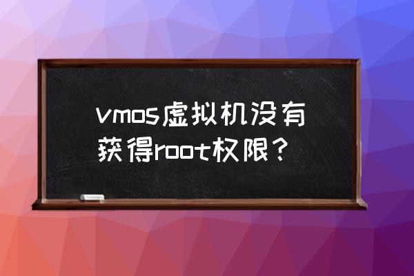 手机上安装旧版安卓虚拟机 vmos虚拟机没有获得root权限？