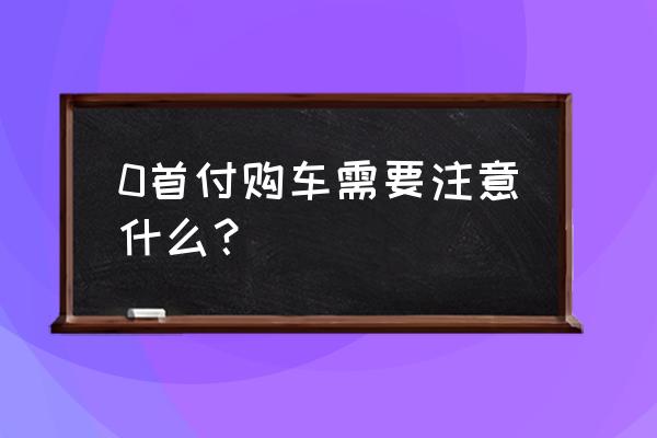 如何购买房子零首付 0首付购车需要注意什么？