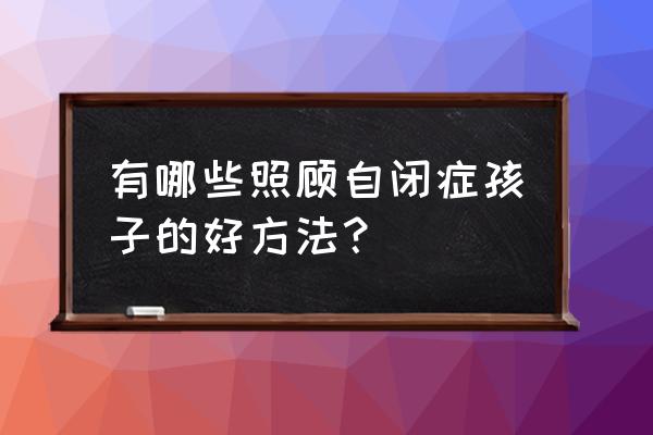 自闭症儿童注意力训练100例 有哪些照顾自闭症孩子的好方法？