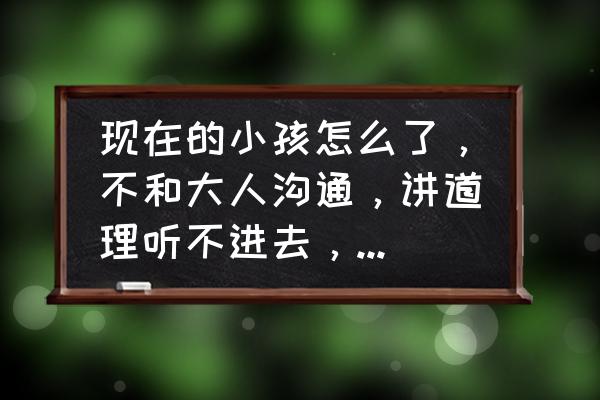 教育孩子的100个沟通方法 现在的小孩怎么了，不和大人沟通，讲道理听不进去，怎么办？