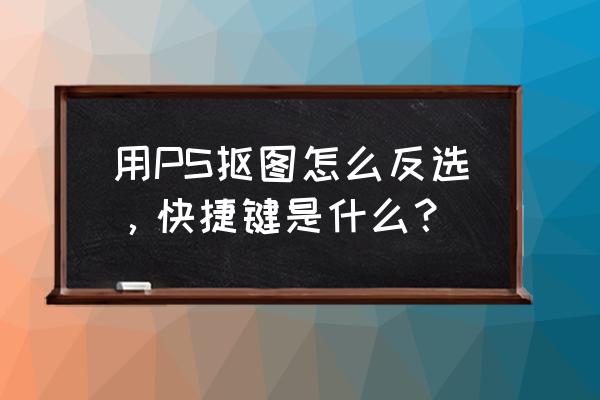 ps反选完怎么去除边缘线 用PS抠图怎么反选，快捷键是什么？