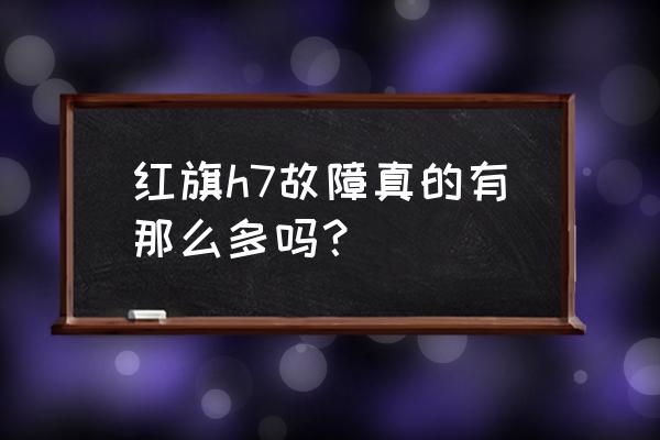 哈弗h7加什么防冻液最好 红旗h7故障真的有那么多吗？