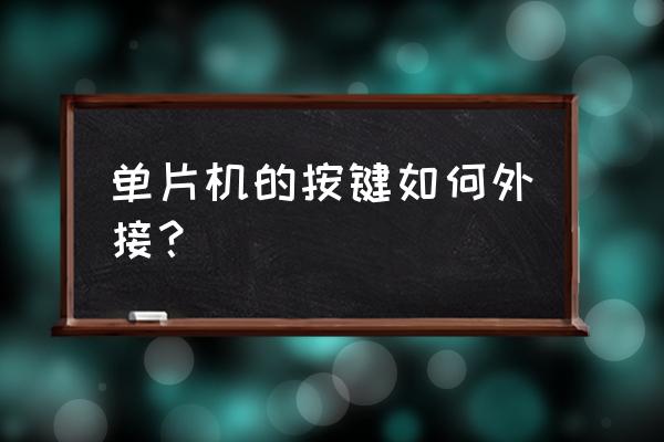 51单片机双按键控制数码管仿真图 单片机的按键如何外接？