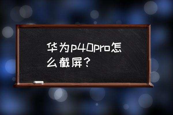 华为mate40pro怎么三指截屏 华为p40pro怎么截屏？