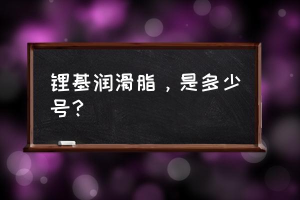 锂基润滑脂怎么区分好坏 锂基润滑脂，是多少号？