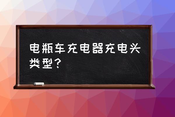 电动车充电器有几种插头 电瓶车充电器充电头类型？