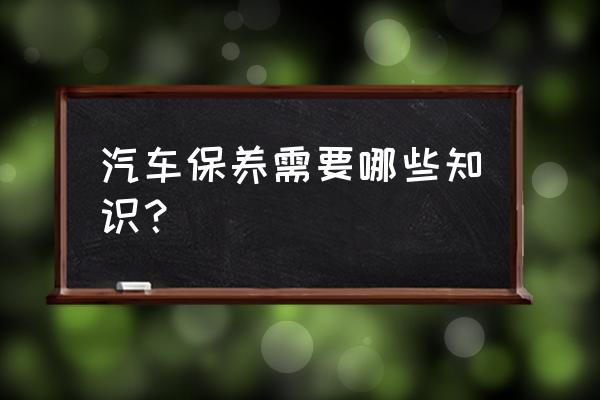 汽车平时需要做哪些保养 汽车保养需要哪些知识？