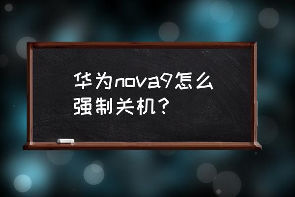 华为nova8pro怎么强行关机 华为nova9怎么强制关机？