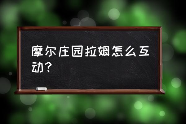 摩尔庄园怎么唤醒拉姆魔法镜 摩尔庄园拉姆怎么互动？