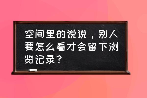 qq访客后面的字在哪里设置 空间里的说说，别人要怎么看才会留下浏览记录？